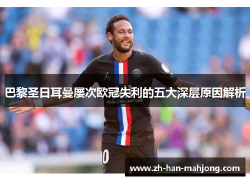 巴黎圣日耳曼屡次欧冠失利的五大深层原因解析