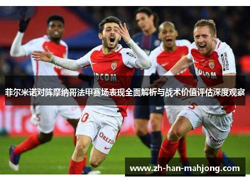 菲尔米诺对阵摩纳哥法甲赛场表现全面解析与战术价值评估深度观察
